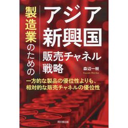 製造業のためのアジア新興国販売チャネル戦略―一方的な製品の優位性よりも、相対的な販売チャネルの優位性 [単行本]