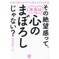 その絶望感って、本当は心のまぼろしじゃない?―不安や悩みがすぐに消える41の方法 [単行本]