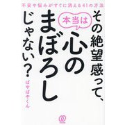 その絶望感って、本当は心のまぼろしじゃない?―不安や悩みがすぐに消える41の方法 [単行本]