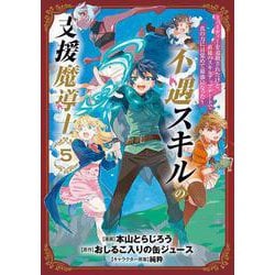不遇スキルの支援魔導士 ～パーティーを追放されたけど、直後のスキルアップデートで真の力に目覚めて最強になった～<5>(BLADEコミックス) [コミック]