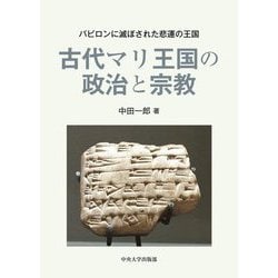 古代マリ王国の政治と宗教―バビロンに滅ぼされた悲運の王国(中央大学学術図書) [単行本]