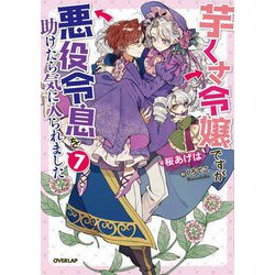 芋くさ令嬢ですが悪役令息を助けたら気に入られました〈7〉(OVERLAP NOVELS f) [単行本]