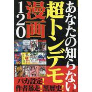 あなたの知らない超トンデモ漫画120（[テキスト]） [単行本]