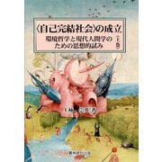 "自己完結社会"の成立〈上巻〉環境哲学と現代人間学のための思想的試み [単行本]