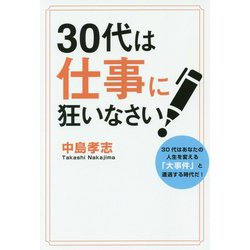 30代は仕事に狂いなさい!―30代はあなたの人生を変える「大事件」と遭遇する時代だ! [単行本]