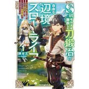 S級ギルドを離脱した刀鍛冶の自由な辺境スローライフ〈1〉―ブラックギルドから解放されて気ままに鍛冶してたら、伝説の魔刀が生まれていました(グラストNOVELS) [単行本]