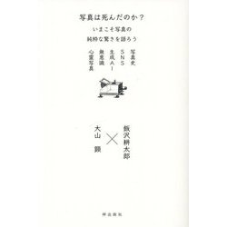 写真は死んだのか?いまこそ写真の純粋な驚きを語ろう―写真史、SNS、生成AI、無意識、心霊写真 [単行本]