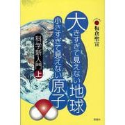大きすぎて見えない地球　小さすぎて見えない原子－科学新入門上 [単行本]