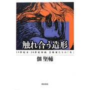 触れ合う造形―19世紀末-20世紀初頭、芸術家たちの「生」 [単行本]