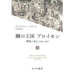 鋼の王国プロイセン―興隆と衰亡1600-1947〈上〉 [単行本]