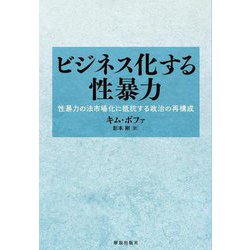 ビジネス化する性暴力―性暴力の法市場化に抵抗する政治の再構成 [単行本]