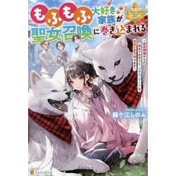 もふもふ大好き家族が聖女召喚に巻き込まれる―時空神様からの気まぐれギフト・スキル『ルーム』で家族と愛犬守ります(レジーナブックス) [単行本]