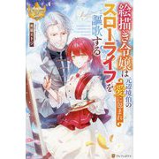 絵描き令嬢は元辺境伯の愛に包まれスローライフを謳歌する(レジーナブックス) [単行本]