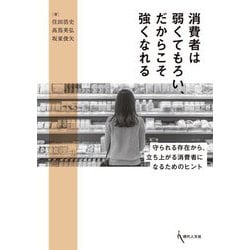消費者は弱くてもろい、だからこそ強くなれる―守られる存在から、立ち上がる消費者になるためのヒント [単行本]