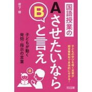 国語授業のAさせたいならBと言え―子どもが動く発問・指示の言葉 [単行本]