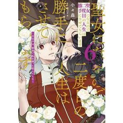 聖女になるので二度目の人生は勝手にさせてもらいます 6 ～王太子は、前世で私を振った恋人でした～<6>(フロース　コミック) [コミック]