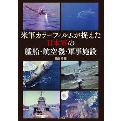 米軍カラーフィルムが捉えた日本軍の艦船・航空機・軍事施設 [単行本]