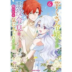 芋くさ令嬢ですが悪役令息を助けたら気に入られました 6(ガルドコミックス－芋くさ令嬢ですが悪役令息を助けたら気に入られました) [コミック]