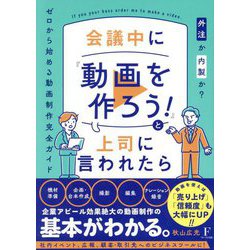 会議中に『動画を作ろう!』と上司に言われたら―外注か内製か? ゼロから始める動画制作完全ガイド [単行本]