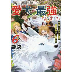 異世界転移したら愛犬が最強になりました〈6〉―シルバーフェンリルと俺が異世界暮らしを始めたら(GC NOVELS) [単行本]