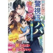 別れた警視正パパに見つかって情熱愛に捕まりました(ベリーズ文庫) [文庫]