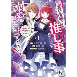 悪役令嬢ですが推し事に忙しいので溺愛はご遠慮ください！～俺様王子と婚約破棄したいわたしの奮闘記～　１(ベリーズファンタジーコミックス) [コミック]