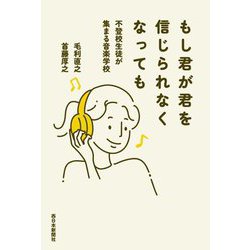 もし君が君を信じられなくなっても―不登校生徒が集まる音楽学校 [単行本]