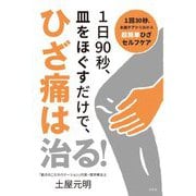 1日90秒、皿をほぐすだけで、ひざ痛は治る!―1回30秒、お皿ケアから始める超簡単ひざセルフケア [単行本]