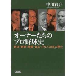 オーナーたちのプロ野球史―鉄道・新聞・映画・食品・ITなど58社の興亡(朝日文庫) [文庫]