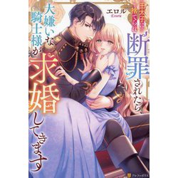 王太子に捨てられ断罪されたら、大嫌いな騎士様が求婚してきます(Noche BOOKS) [単行本]