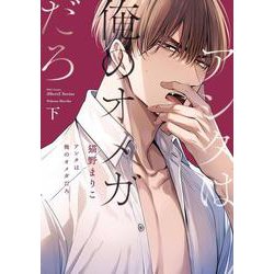 アンタは俺のオメガだろ　下(Ｈ＆Ｃ　Ｃｏｍｉｃｓ－ｉＨｅｒｔＺシリーズ０３８) [コミック]