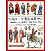 古代ローマ帝国軍装大全―2000年にわたる戦闘服、武器、戦術の歴史 [単行本]