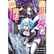 底辺冒険者だけど魔法を極めてみることにした　～無能スキルから神スキルに進化した【魔法創造】と【アイテム作成】で無双する～（7）(ヤンマガKCスペシャル) [コミック]