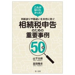 これが知りたかった!判断誤りや勘違いを未然に防ぐ相続税申告のための重要事例50選 [単行本]