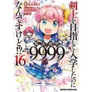 剣士を目指して入学したのに魔法適性9999なんですけど!?　16<16>(ドラゴンコミックスエイジ) [コミック]