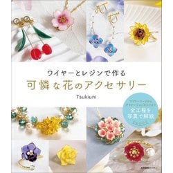ワイヤーとレジンで作る可憐な花のアクセサリー―ワイヤーワークからグラデーションのコツまで全工程を写真で解説 [単行本]