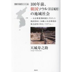 100年前、韓国ソウル(旧京城府)の地域社会―朝鮮半島歴史文化論 社会事業(隣保館)に尽力した施設団体と、知識人・社会事業家・篤志家等の同化パラダイム [単行本]