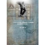 技能実習生と日本語のリアル―これからの外国人労働者受け入れ制度と日本語教育のために [単行本]