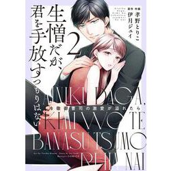 生憎だが、君を手放すつもりはない～冷徹御曹司の激愛が溢れたら～　２ [コミック]