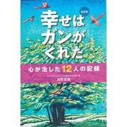 新装版 幸せはガンがくれた 心が治した12人の記録 [単行本]