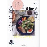 生き直す、食養生レシピ―食べるものを変えれば、細胞レベルで生まれ変われる! [単行本]