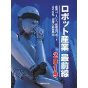 ロボット産業最前線〈2019〉産業、サービス、医療用ロボット269社・団体の最新動向 [単行本]