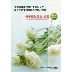 社会的養護の担い手としての母子生活支援施設の役割と課題 母子福祉部会紀要〈No.8(平成26年度)〉平成26年度東京の母子生活支援施設実態調査合併号 [単行本]