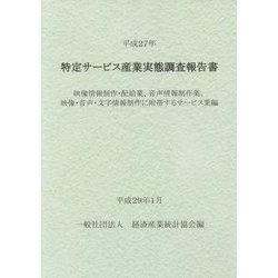 特定サービス産業実態調査報告書〈平成27年〉映像情報制作・配給業、音声情報制作業、映像・音声・文字情報制作に附帯するサービス業編 [単行本]