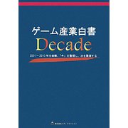 ゲーム産業白書Decade―2001～2010年を俯瞰、「今」を整理し、次を展望する [ムックその他]