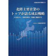 北陸主要企業のトップが語る成長戦略―人を生かし、技術を磨き、地域に貢献する（北陸経済研究叢書） [単行本]