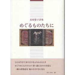 めぐるものたちに－北原悠子詩集 [単行本]