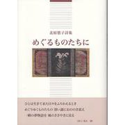 めぐるものたちに－北原悠子詩集 [単行本]