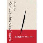 メディアの河を渡るあなたへ　－小谷正一物語 [単行本]