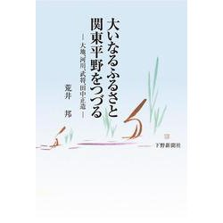 大いなるふるさと関東平野をつづる―大地、河川、武将、田中正造 [単行本]
